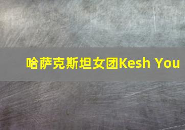 哈萨克斯坦女团Kesh You